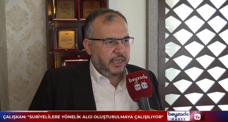 ÇALIŞKAN “SURİYELİLERE YÖNELİK ALGI OLUŞTURULMAYA ÇALIŞILIYOR”