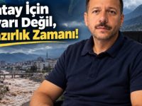 Hatay İçin Uyarı Değil, Hazırlık Zamanı!